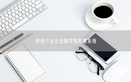 房地产业企业数字档案馆系统