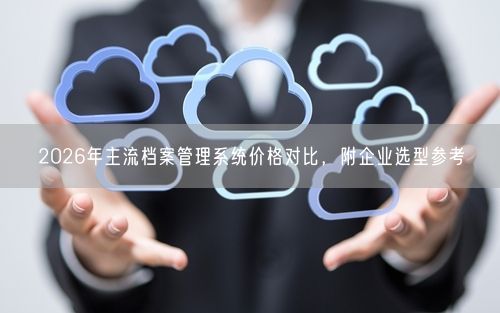 2026年主流档案管理系统价格对比，附企业选型参考