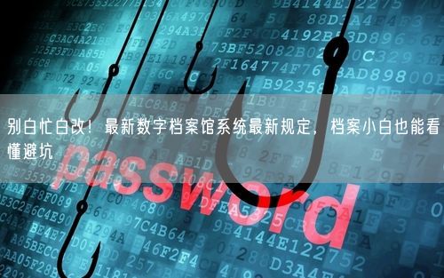 别白忙白改！最新数字档案馆系统最新规定，档案小白也能看懂避坑