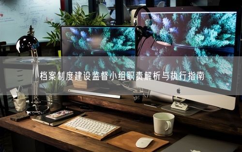 档案制度建设监督小组职责解析与执行指南