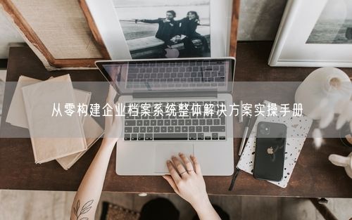 从零构建企业档案系统整体解决方案实操手册