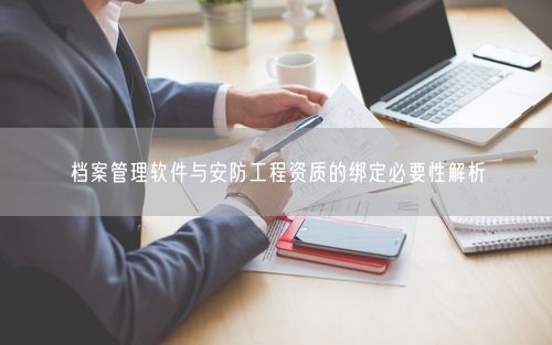 档案管理软件与安防工程资质的绑定必要性解析