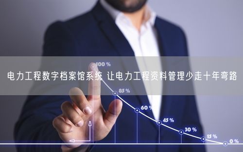 电力工程数字档案馆系统 让电力工程资料管理少走十年弯路