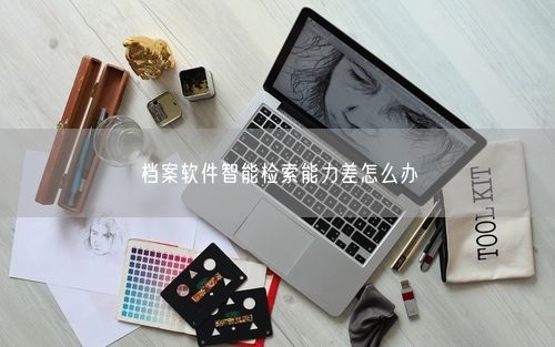 档案软件智能检索能力差怎么办