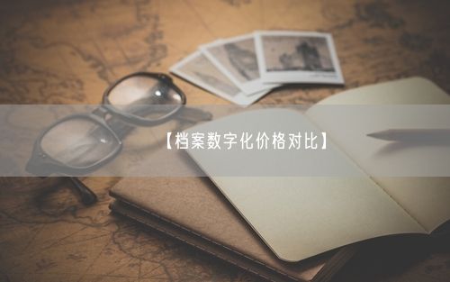 【档案数字化价格对比】