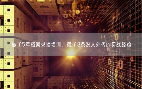 做了5年档案录播培训，攒了8条没人外传的实战经验