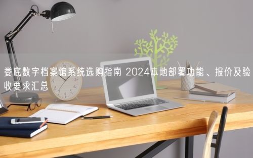 娄底数字档案馆系统选购指南 2024本地部署功能、报价及验收要求汇总