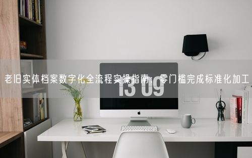 老旧实体档案数字化全流程实操指南：零门槛完成标准化加工