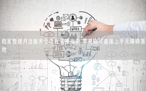 档案整理月度服务全流程实操指南 零基础可直接上手无障碍落地