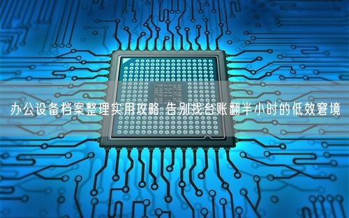 办公设备档案整理实用攻略 告别找台账翻半小时的低效窘境