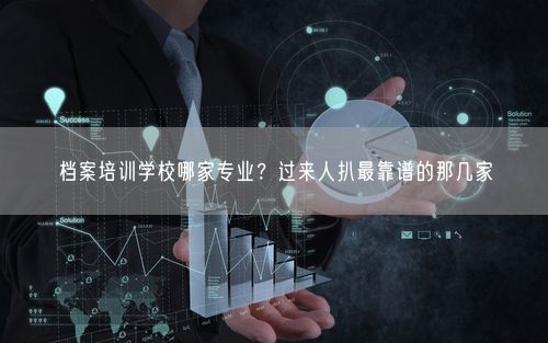 档案培训学校哪家专业？过来人扒最靠谱的那几家