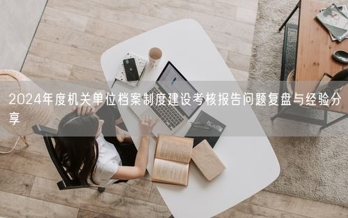 2024年度机关单位档案制度建设考核报告问题复盘与经验分享
