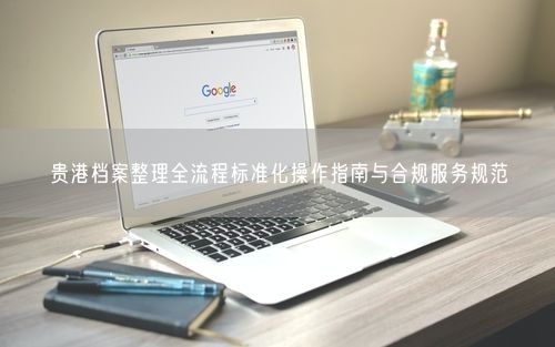 贵港档案整理全流程标准化操作指南与合规服务规范
