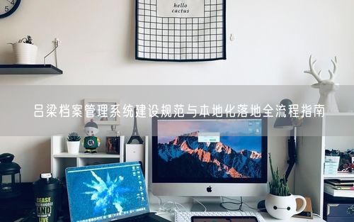 吕梁档案管理系统建设规范与本地化落地全流程指南