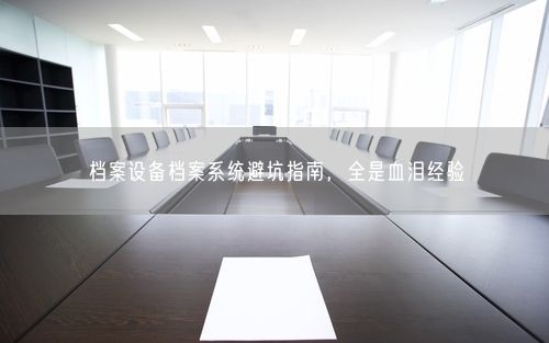 档案设备档案系统避坑指南，全是血泪经验