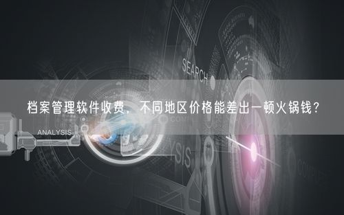 档案管理软件收费，不同地区价格能差出一顿火锅钱？