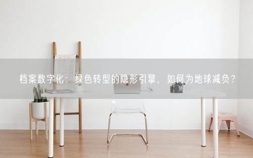 档案数字化：绿色转型的隐形引擎，如何为地球减负？