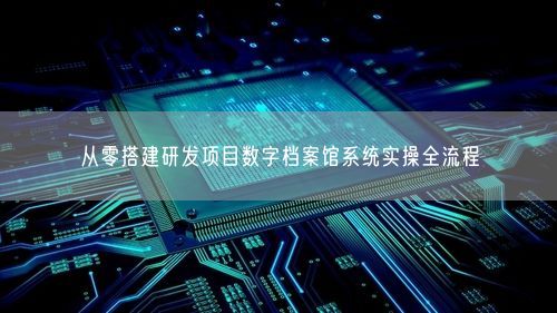 从零搭建研发项目数字档案馆系统实操全流程