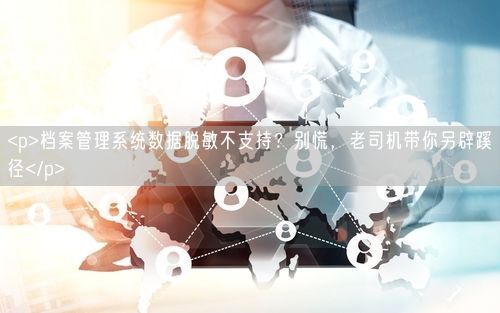 <p>档案管理系统数据脱敏不支持？别慌，老司机带你另辟蹊径</p>