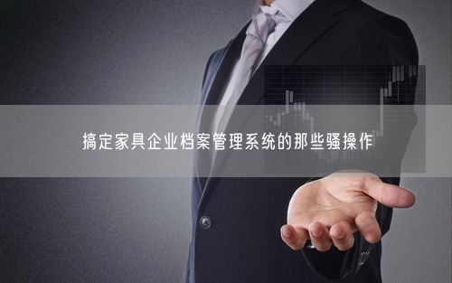 搞定家具企业档案管理系统的那些骚操作