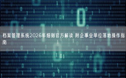 档案管理系统2026年细则官方解读 附企事业单位落地操作指南
