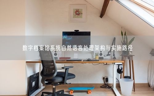 数字档案馆系统自然语言处理架构与实施路径