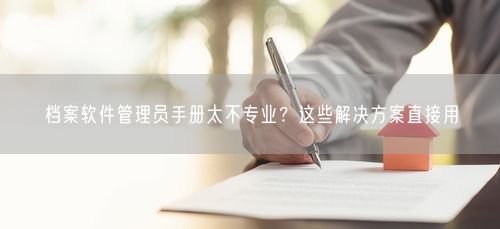 档案软件管理员手册太不专业？这些解决方案直接用