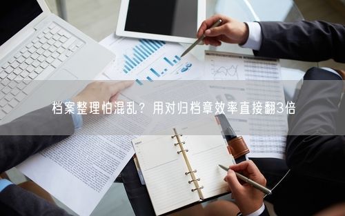 档案整理怕混乱？用对归档章效率直接翻3倍
