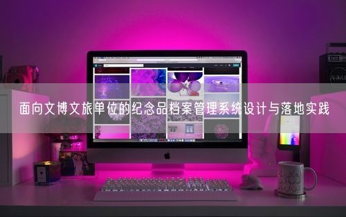 面向文博文旅单位的纪念品档案管理系统设计与落地实践
