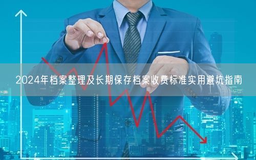 2024年档案整理及长期保存档案收费标准实用避坑指南