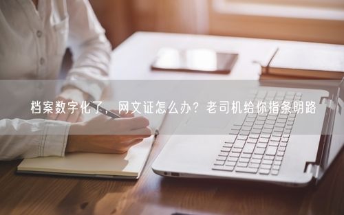 档案数字化了，网文证怎么办？老司机给你指条明路