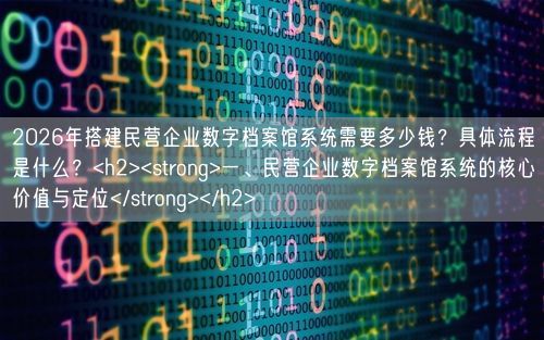 2026年搭建民营企业数字档案馆系统需要多少钱？具体流程是什么？<h2><strong>一、民营企业数字档案馆系统的核心价值与定位</strong></h2>