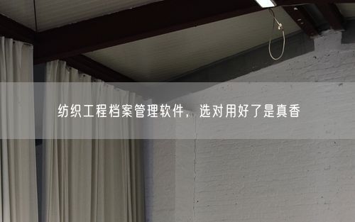 纺织工程档案管理软件，选对用好了是真香