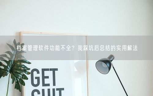 档案管理软件功能不全？我踩坑后总结的实用解法