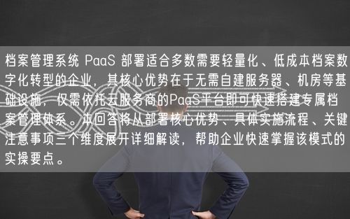 档案管理系统 PaaS 部署适合多数需要轻量化、低成本档案数字化转型的企业，其核心优势在于无需自建服务器、机房等基础设施，仅需依托云服务商的PaaS平台即可快速搭建专属档案管理体系。本回答将从部署核心优势、具体实施流程、关键注意事项三个维度展开详细解读，帮助企业快速掌握该模式的实操要点。