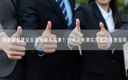 档案制度建设应急预案不完善？过来人亲测实用整改落地指南