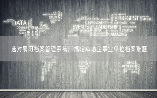 选对襄阳档案管理系统，搞定本地企事业单位档案难题