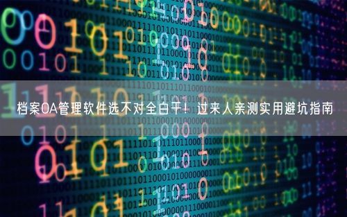 档案OA管理软件选不对全白干！过来人亲测实用避坑指南