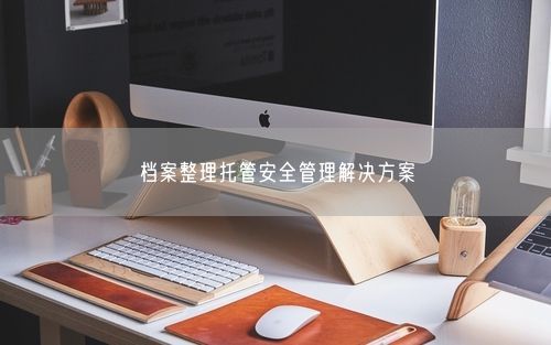 档案整理托管安全管理解决方案