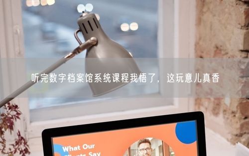 听完数字档案馆系统课程我悟了，这玩意儿真香