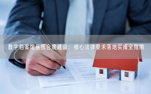 数字档案馆系统合规建设：核心法律要求落地实操全指南