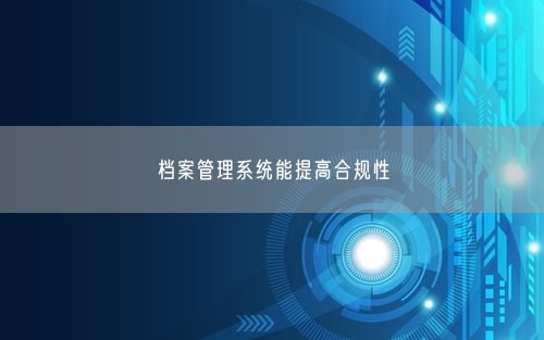 档案管理系统能提高合规性
