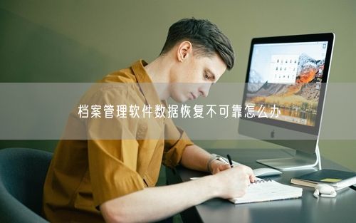 档案管理软件数据恢复不可靠怎么办
