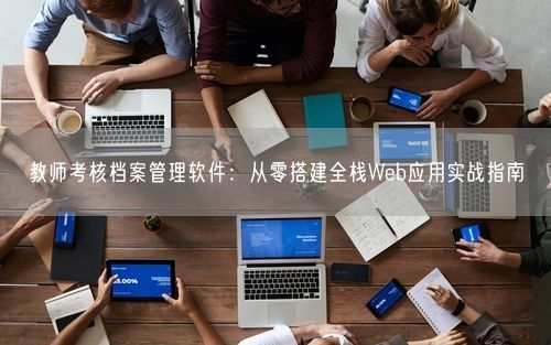 教师考核档案管理软件：从零搭建全栈Web应用实战指南