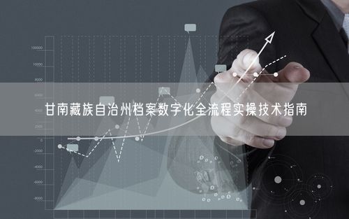 甘南藏族自治州档案数字化全流程实操技术指南