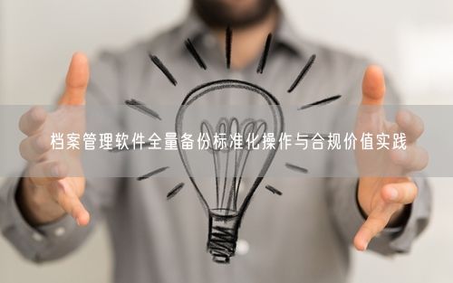 档案管理软件全量备份标准化操作与合规价值实践