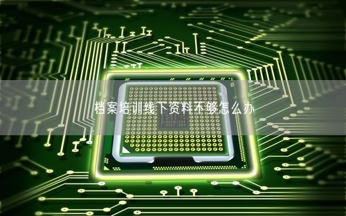 档案培训线下资料不够怎么办