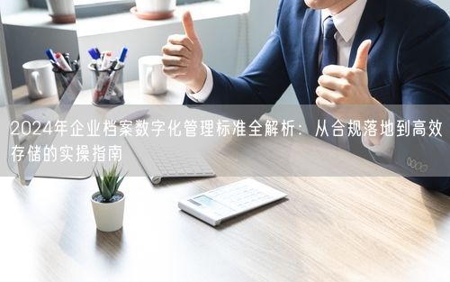 2024年企业档案数字化管理标准全解析：从合规落地到高效存储的实操指南
