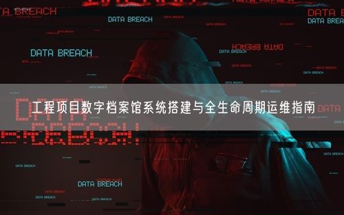 工程项目数字档案馆系统搭建与全生命周期运维指南