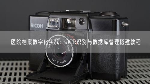 医院档案数字化实战：OCR识别与数据库管理搭建教程